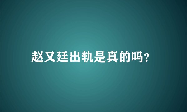 赵又廷出轨是真的吗？
