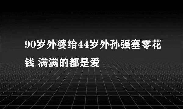 90岁外婆给44岁外孙强塞零花钱 满满的都是爱
