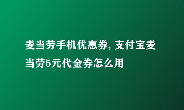 麦当劳手机优惠券, 支付宝麦当劳5元代金券怎么用
