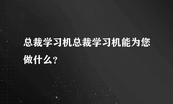 总裁学习机总裁学习机能为您做什么?
