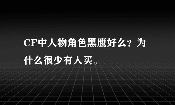 CF中人物角色黑鹰好么？为什么很少有人买。