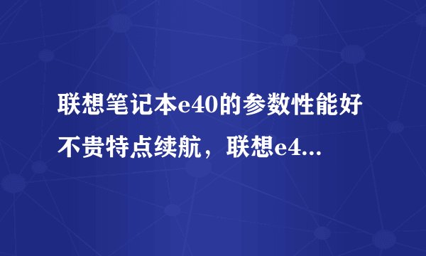 联想笔记本e40的参数性能好不贵特点续航，联想e40配置怎么样