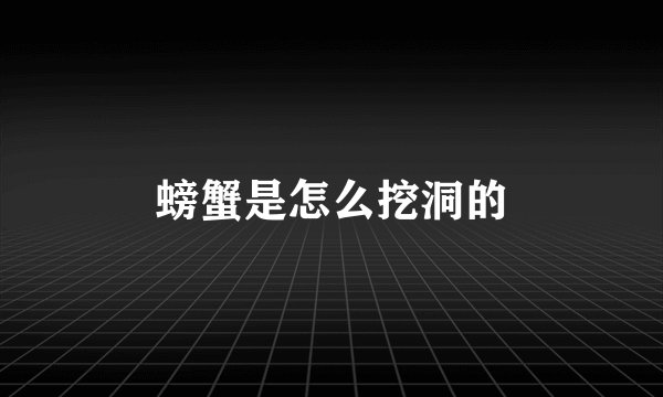 螃蟹是怎么挖洞的