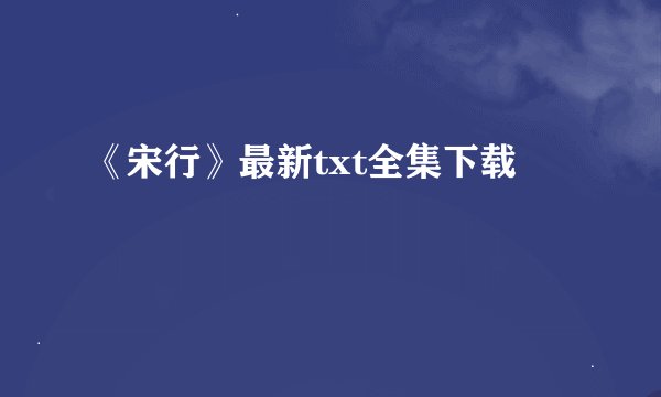 《宋行》最新txt全集下载