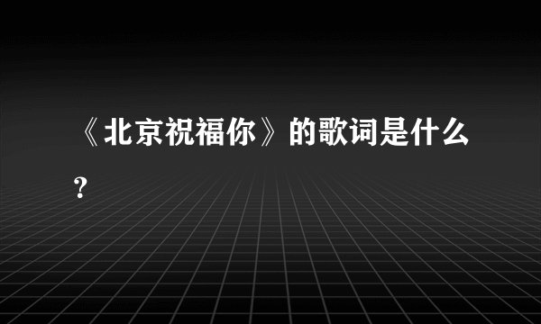 《北京祝福你》的歌词是什么？