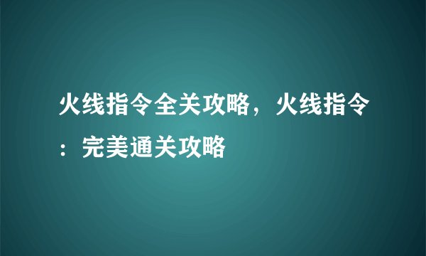 火线指令全关攻略，火线指令：完美通关攻略