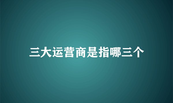 三大运营商是指哪三个
