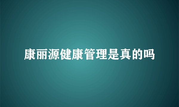康丽源健康管理是真的吗