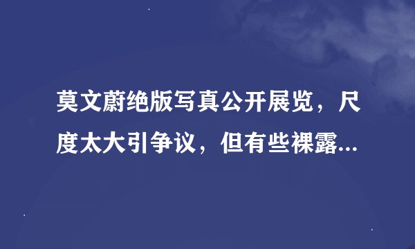 莫文蔚绝版写真公开展览,尺度太大引争议,但有些裸露和色情无关