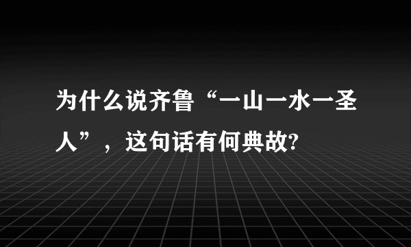 为什么说齐鲁“一山一水一圣人”，这句话有何典故?