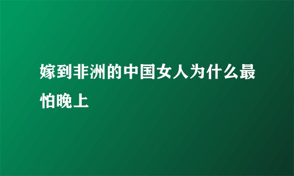 嫁到非洲的中国女人为什么最怕晚上