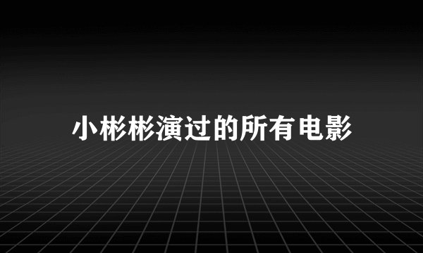 小彬彬演过的所有电影