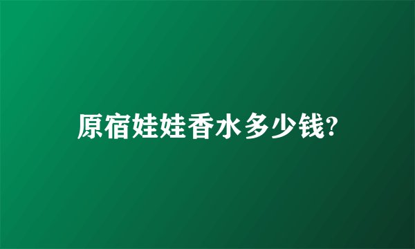 原宿娃娃香水多少钱?