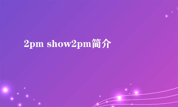 2pm show2pm简介