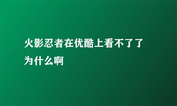 火影忍者在优酷上看不了了 为什么啊