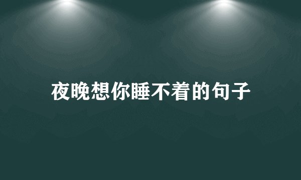 夜晚想你睡不着的句子
