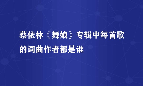 蔡依林《舞娘》专辑中每首歌的词曲作者都是谁