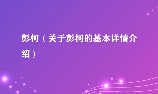 彭柯（关于彭柯的基本详情介绍）