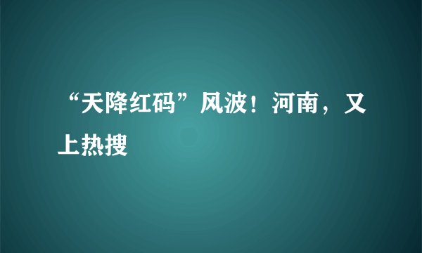 “天降红码”风波！河南，又上热搜