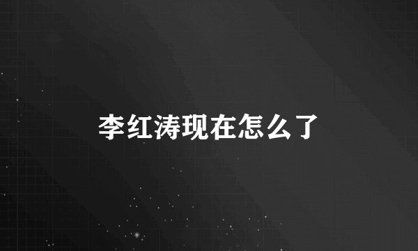 李红涛现在怎么了