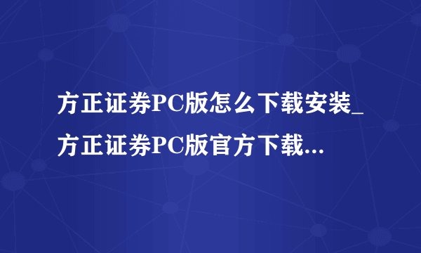 方正证券PC版怎么下载安装_方正证券PC版官方下载安装教程