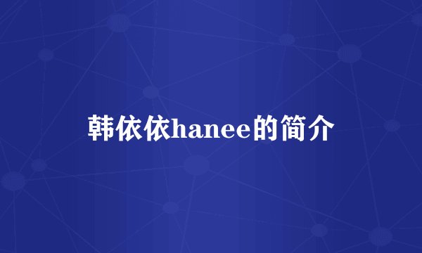 韩依依hanee的简介
