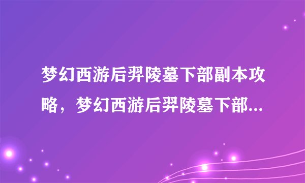 梦幻西游后羿陵墓下部副本攻略，梦幻西游后羿陵墓下部副本攻略分享)