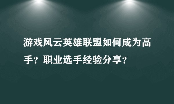 游戏风云英雄联盟如何成为高手？职业选手经验分享？