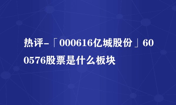 热评-「000616亿城股份」600576股票是什么板块
