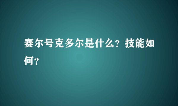 赛尔号克多尔是什么？技能如何？
