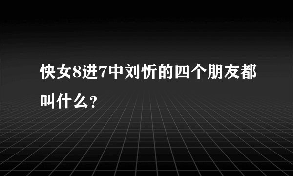 快女8进7中刘忻的四个朋友都叫什么？