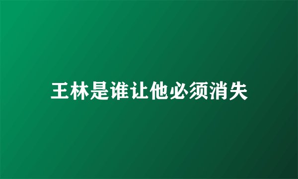 王林是谁让他必须消失