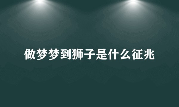 做梦梦到狮子是什么征兆
