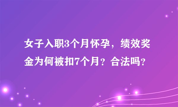 女子入职3个月怀孕，绩效奖金为何被扣7个月？合法吗？