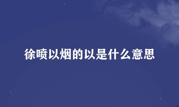 徐喷以烟的以是什么意思