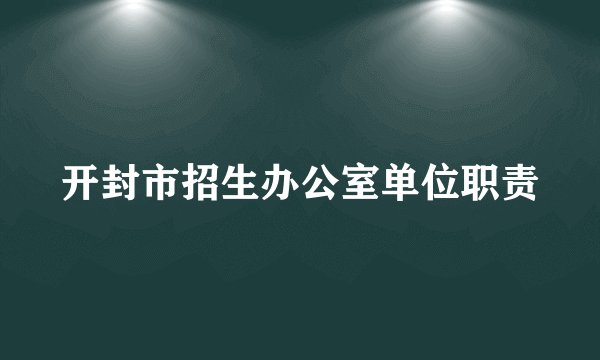开封市招生办公室单位职责
