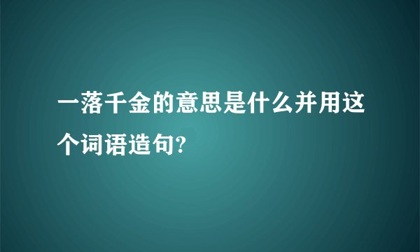 一落千金的意思是什么并用这个词语造句?