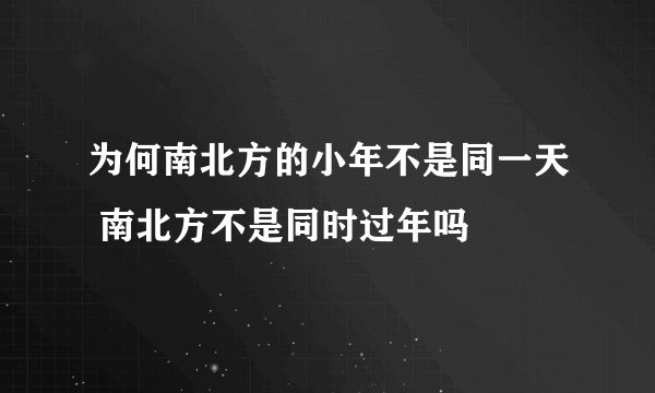 为何南北方的小年不是同一天 南北方不是同时过年吗