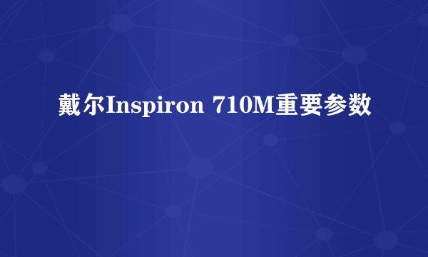 戴尔Inspiron 710M重要参数
