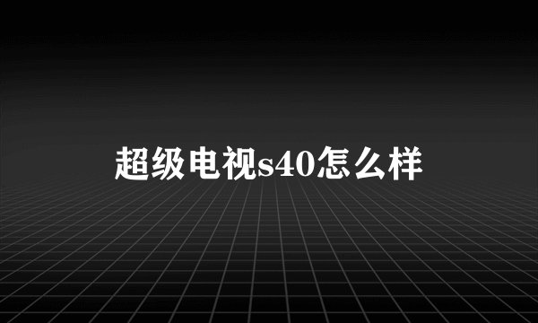 超级电视s40怎么样