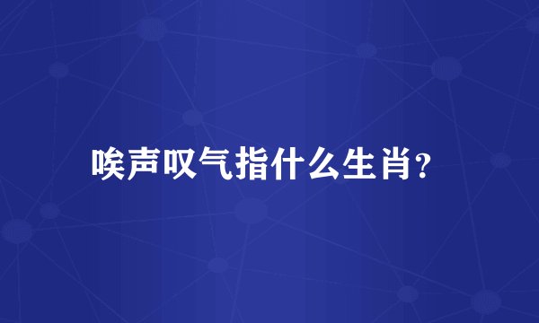 唉声叹气指什么生肖？
