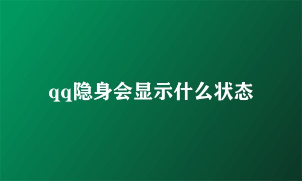 qq隐身会显示什么状态