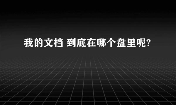 我的文档 到底在哪个盘里呢?