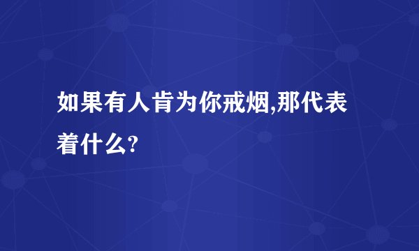 如果有人肯为你戒烟,那代表着什么?