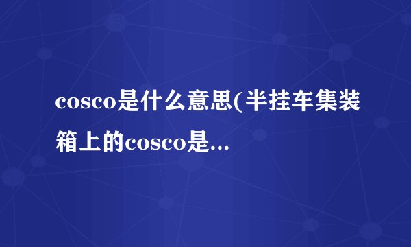 cosco是什么意思(半挂车集装箱上的cosco是什么意思啊)