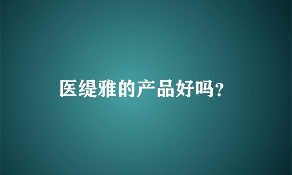 医缇雅的产品好吗？