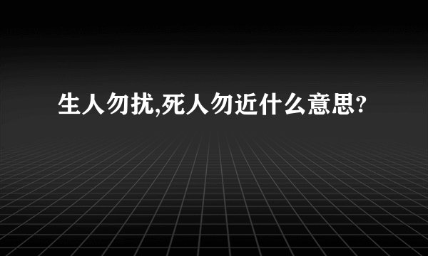 生人勿扰,死人勿近什么意思?
