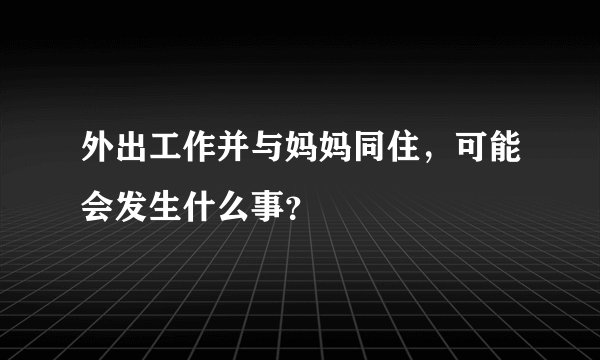外出工作并与妈妈同住,可能会发生什么事?