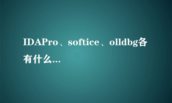 IDAPro、softice、olldbg各有什么功能，有何区别，比较而言各有何优点
