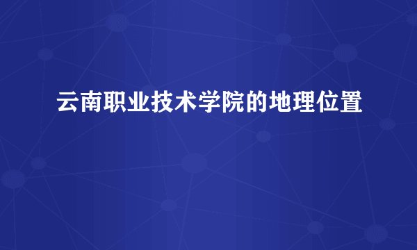 云南职业技术学院的地理位置
